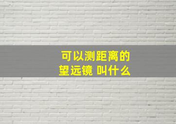 可以测距离的望远镜 叫什么